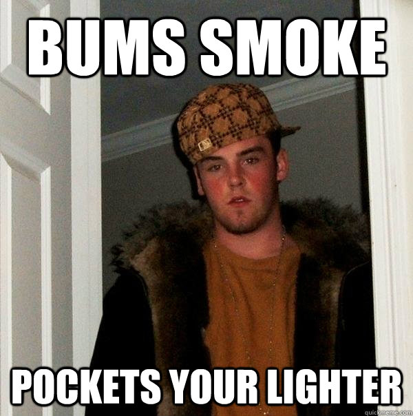 Bums smoke pockets your lighter  Scumbag Steve