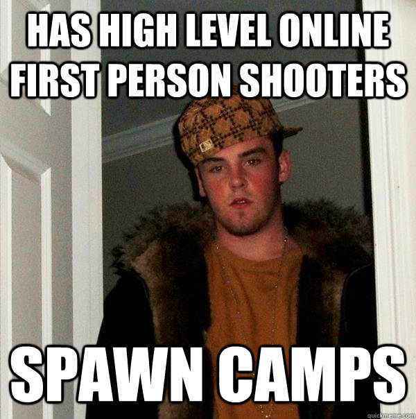has high level online first person shooters Spawn camps - has high level online first person shooters Spawn camps  Scumbag Steve