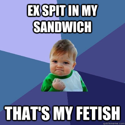 Ex Spit in my sandwich That's my fetish - Ex Spit in my sandwich That's my fetish  Success Kid