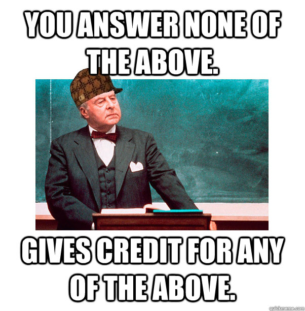 You answer none of the above. Gives credit for any of the above. - You answer none of the above. Gives credit for any of the above.  Scumbag Law Professor