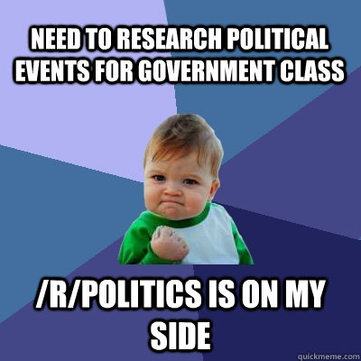 Need to research political events for government class /r/politics is on my side  Success Kid