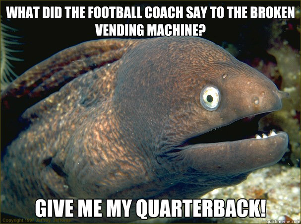 What did the football coach say to the broken vending machine?

 Give me my quarterback! - What did the football coach say to the broken vending machine?

 Give me my quarterback!  Bad Joke Eel