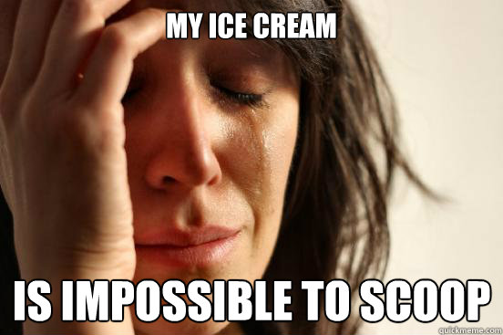 my ice cream is impossible to scoop  First World Problems