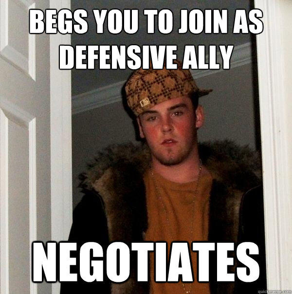 begs you to join as defensive ally Negotiates  Scumbag Steve