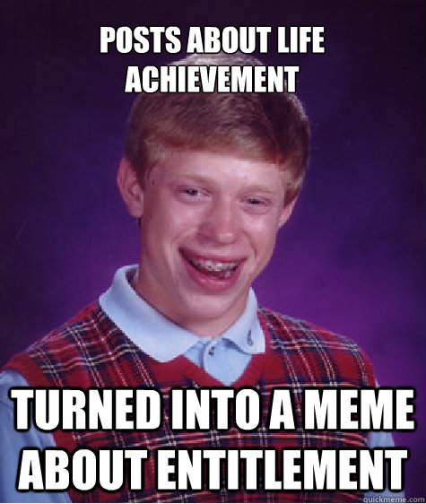 Posts about life achievement Turned into a meme about entitlement  Bad Luck Brian