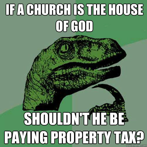 If a church is the house of god Shouldn't he be paying property tax?  Philosoraptor