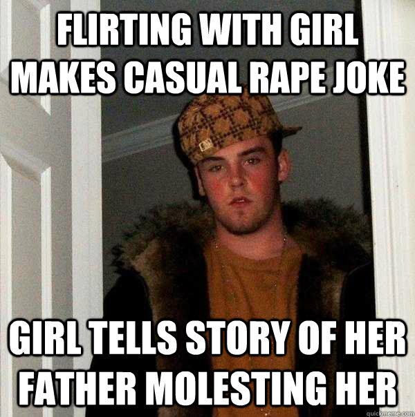 flirting with girl makes casual rape joke girl tells story of her father molesting her  Scumbag Steve