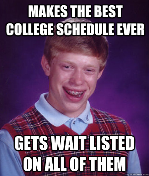 Makes the best college schedule ever Gets wait listed on all of them  Bad Luck Brian