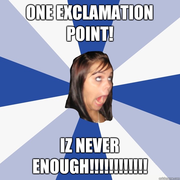 One exclamation point! IZ NEVER ENOUGH!!!!!!!!!!!! - One exclamation point! IZ NEVER ENOUGH!!!!!!!!!!!!  Annoying Facebook Girl