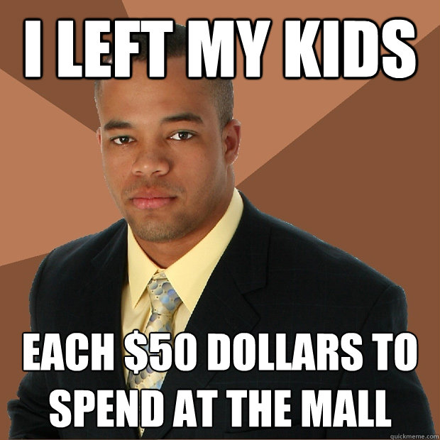 i left my kids each $50 dollars to spend at the mall  Successful Black Man