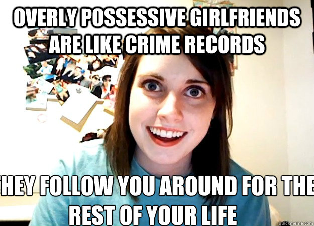 Overly possessive girlfriends are like crime records They follow you around for the rest of your life - Overly possessive girlfriends are like crime records They follow you around for the rest of your life  Overly Attached Girlfriend