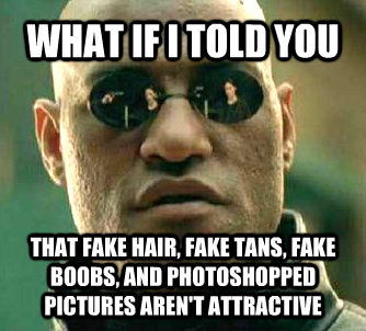 WHAT IF I TOLD YOU  THAT FAKE HAIR, FAKE TANS, FAKE BOOBS, AND PHOTOSHOPPED PICTURES AREN'T ATTRACTIVE  What if I told you