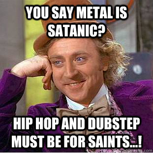 You say Metal is satanic? Hip hop and Dubstep Must be for saints...!  Creepy Wonka