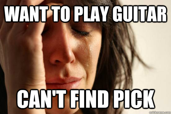 Want to play guitar can't find pick - Want to play guitar can't find pick  First World Problems