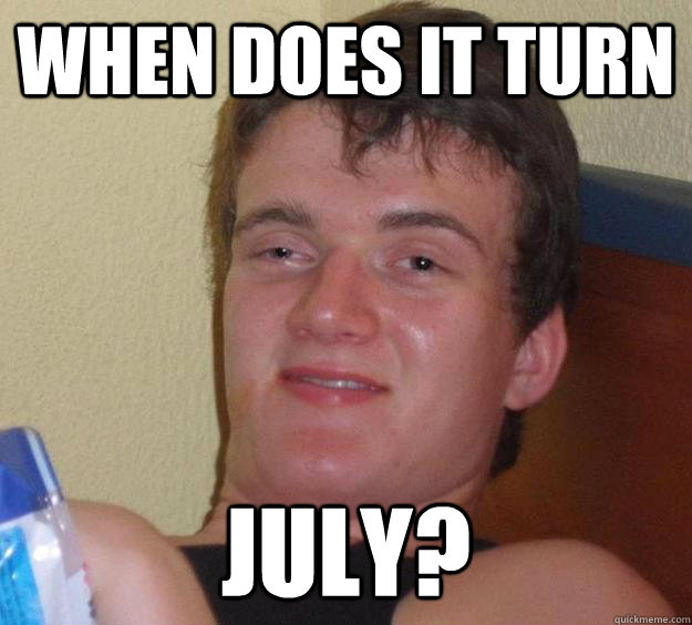 When does it turn july?  10 Guy