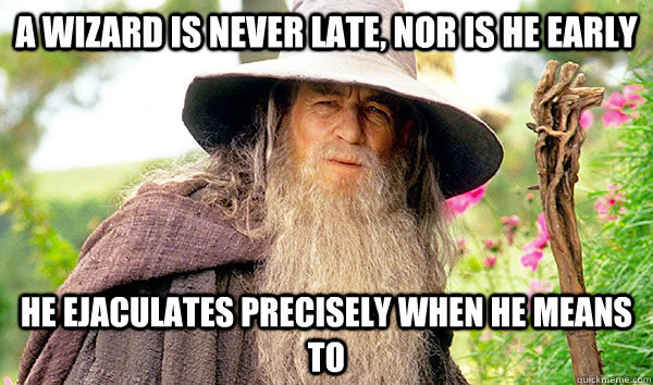 A wizard is never late, nor is he early He ejaculates precisely when he means to - A wizard is never late, nor is he early He ejaculates precisely when he means to  Misc