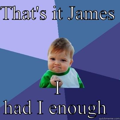 THAT'S IT JAMES  I HAD I ENOUGH  Success Kid