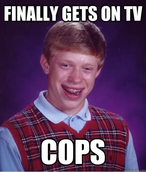 Finally gets on tv cops   Bad Luck Brian