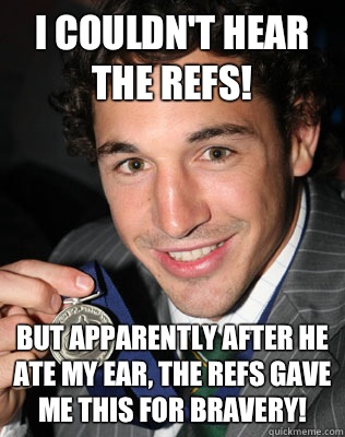 I COULDN'T HEAR THE REFS! BUT APPARENTLY AFTER HE ATE MY EAR, THE REFS GAVE ME THIS FOR BRAVERY!  Billy slater