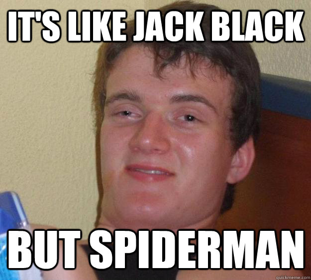 It's like Jack black but spiderman  10 Guy