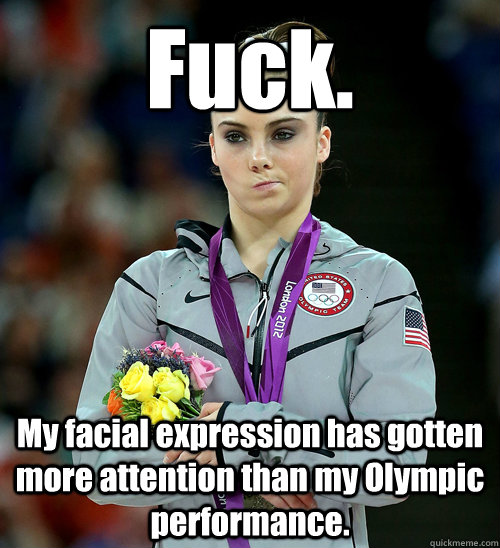 Fuck. My facial expression has gotten more attention than my Olympic performance.  McKayla Not Impressed