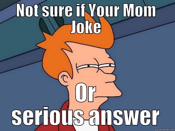 Your mom - NOT SURE IF YOUR MOM JOKE OR SERIOUS ANSWER Futurama Fry
