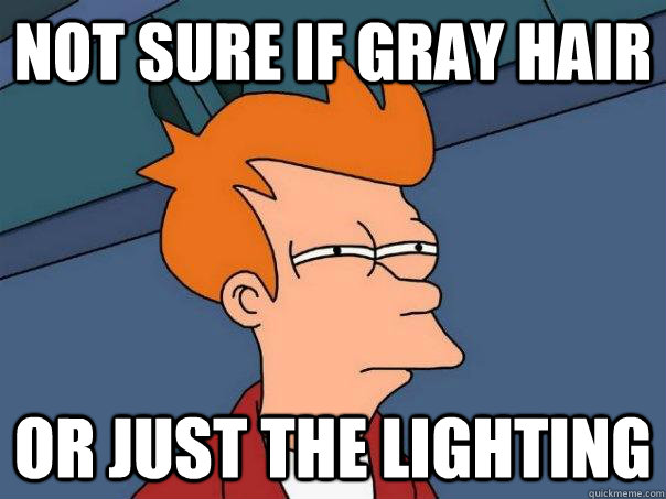 Not sure if gray hair Or just the lighting  Futurama Fry