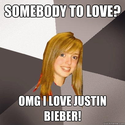 Somebody to love? omg i love justin bieber! - Somebody to love? omg i love justin bieber!  Musically Oblivious 8th Grader