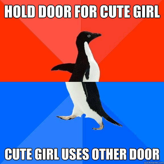 Hold door for cute girl Cute girl uses other door - Hold door for cute girl Cute girl uses other door  Socially Awesome Awkward Penguin