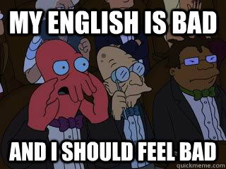 My english is bad and I should feel bad - My english is bad and I should feel bad  Bad Zoidberg