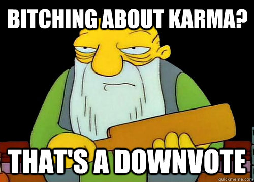 Bitching about karma? That's a downvote  Thats a paddlin