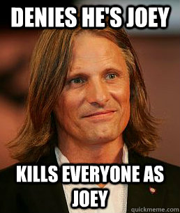 denies he's Joey kills everyone as Joey - denies he's Joey kills everyone as Joey  Good Guy Viggo Mortensen