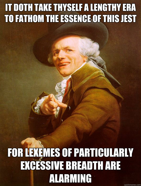 It doth take thyself a lengthy era to fathom the essence of this jest For lexemes of particularly excessive breadth are alarming  Joseph Ducreux