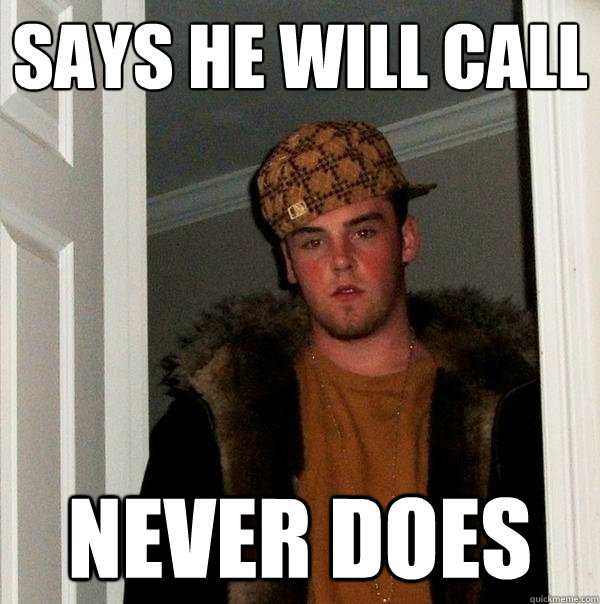 Says he will call never does  Scumbag Steve