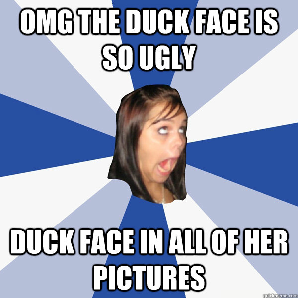 OMG the duck face is so ugly duck face in all of her pictures - OMG the duck face is so ugly duck face in all of her pictures  Annoying Facebook Girl