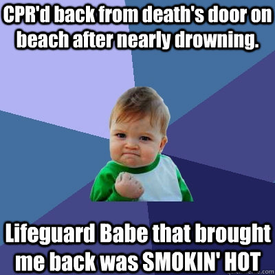 CPR'd back from death's door on beach after nearly drowning. Lifeguard Babe that brought me back was SMOKIN' HOT  Success Kid