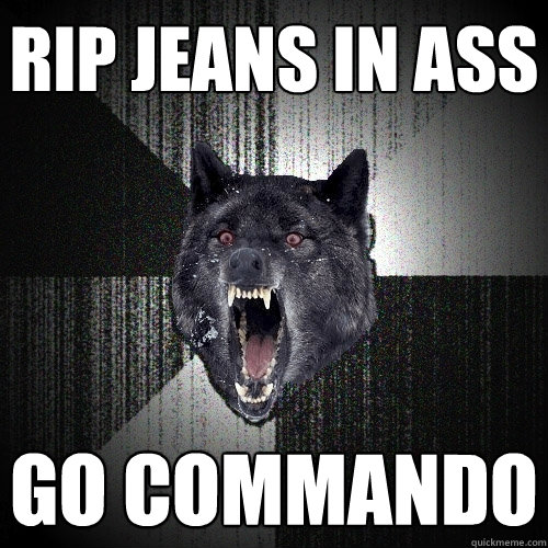 Rip jeans in ass Go Commando  Insanity Wolf