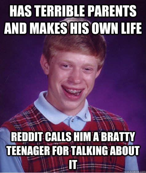 has terrible parents and makes his own life reddit calls him a bratty teenager for talking about it - has terrible parents and makes his own life reddit calls him a bratty teenager for talking about it  Bad Luck Brian