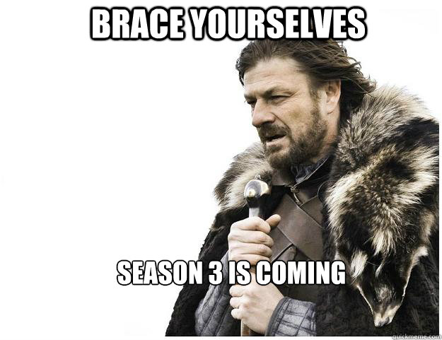 Brace yourselves Season 3 is coming  Imminent Ned