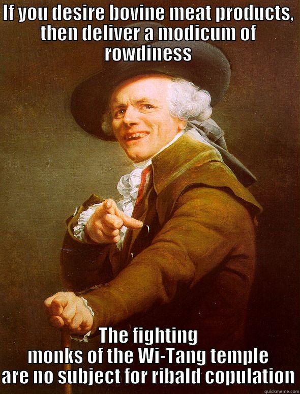 IF YOU DESIRE BOVINE MEAT PRODUCTS, THEN DELIVER A MODICUM OF ROWDINESS THE FIGHTING MONKS OF THE WI-TANG TEMPLE ARE NO SUBJECT FOR RIBALD COPULATION Joseph Ducreux