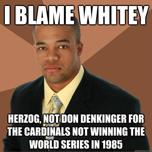 I blame Whitey Herzog, not Don Denkinger for the Cardinals not winning the World Series in 1985  Successful Black Man