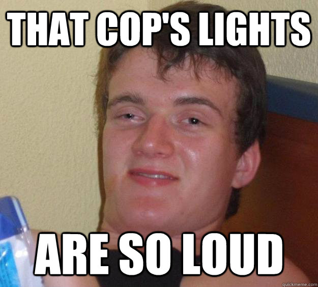 That cop's lights are so loud  10 Guy