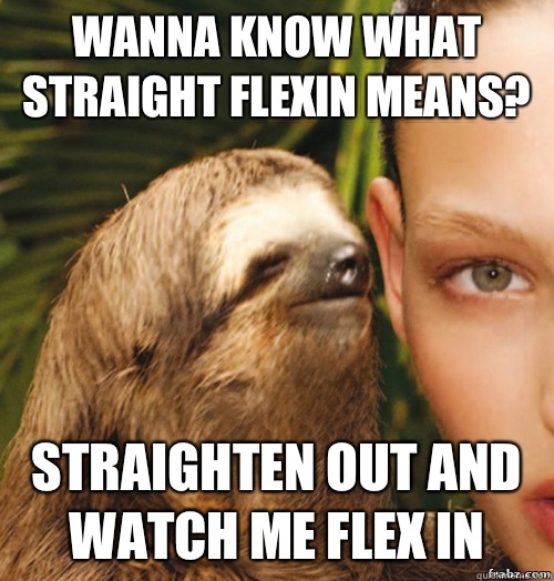 Wanna know what straight flexin means? Straighten out and watch me flex in  rape sloth