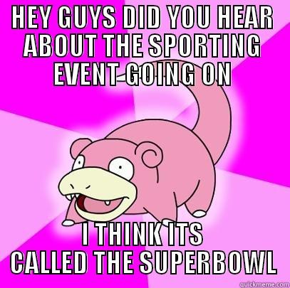 HEY GUYS DID YOU HEAR ABOUT THE SPORTING EVENT GOING ON I THINK ITS CALLED THE SUPERBOWL Slowpoke