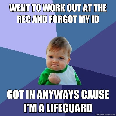 went to work out at the rec and forgot my ID got in anyways cause i'm a lifeguard  Success Kid