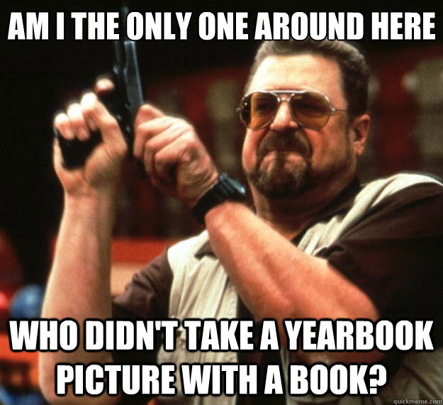 Am I the only one around here Who didn't take a yearbook picture with a book?  Big Lebowski