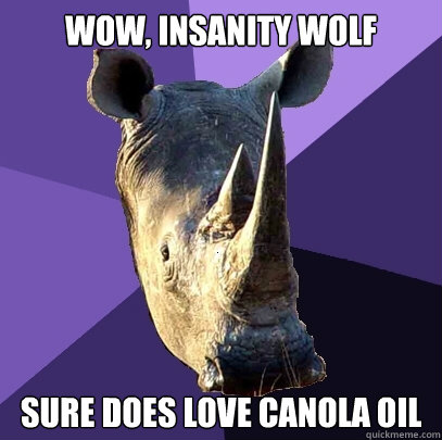 Wow, Insanity Wolf Sure does love canola oil  Sexually Oblivious Rhino