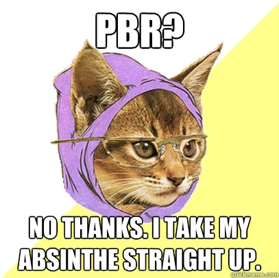 PBR? No thanks. I take my absinthe straight up.  Hipster Kitty