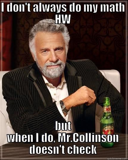 I DON'T ALWAYS DO MY MATH HW BUT WHEN I DO, MR.COLLINSON DOESN'T CHECK The Most Interesting Man In The World