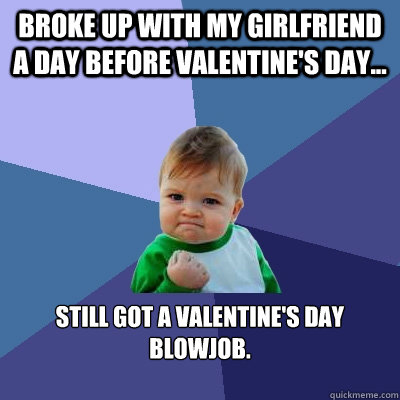 Broke up with my girlfriend a day before Valentine's day... Still got a valentine's day blowjob.  Success Kid